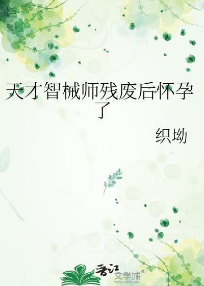 天才智械师残废后怀孕了晋江