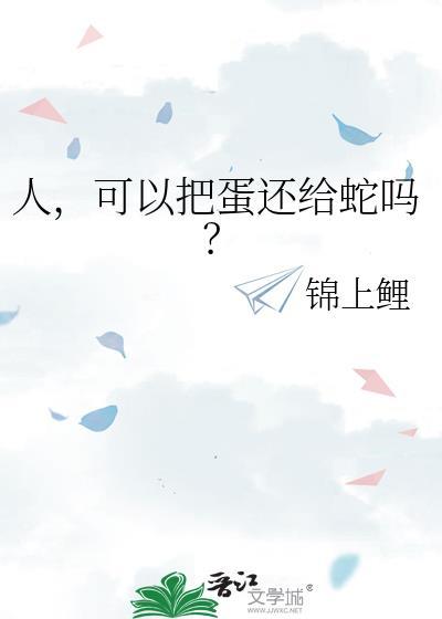 人可以把蛋还给蛇吗by锦上鲤TXT