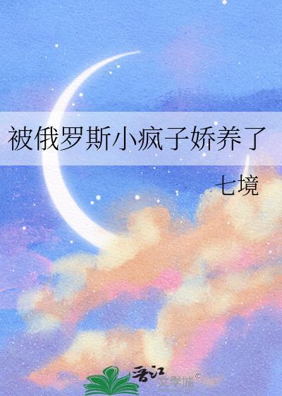被俄罗斯小疯子娇养了免费观看