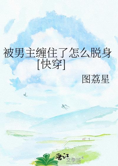 被男主缠住了怎么脱身图荔星全文免费阅读