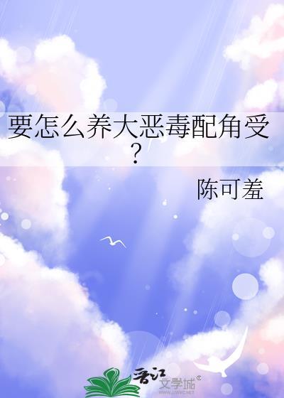 如何饲养恶毒炮灰晋江文学城