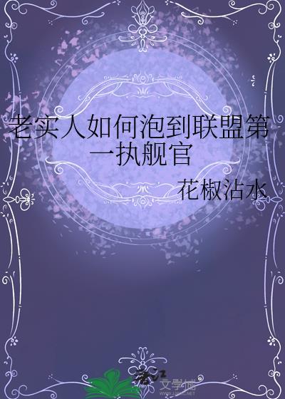 老实人如何泡到联盟第一执舰官 花椒沾水 资源