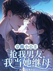 京圈小公主抢我男友，我当她继母