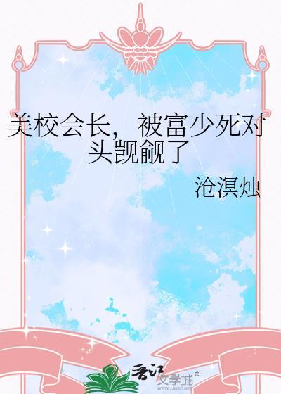 美校会长，被富少死对头觊觎了