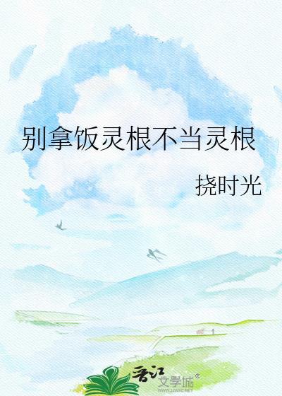 别拿饭灵根不当灵根
