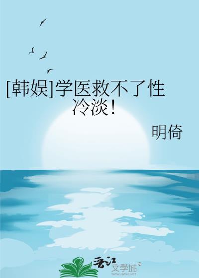 [韩娱]学医救不了性冷淡！