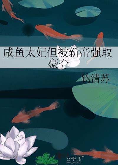 咸鱼太妃但被新帝强取豪夺